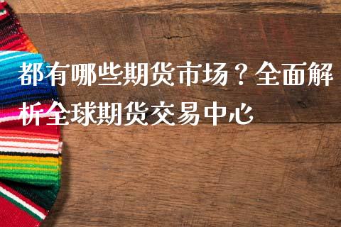 都有哪些期货市场？全面解析全球期货交易中心_https://wap.lcjysmgs.com_未分类_第1张