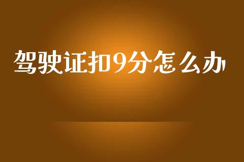 驾驶证扣9分怎么办_https://wap.lcjysmgs.com_原油期货_第1张