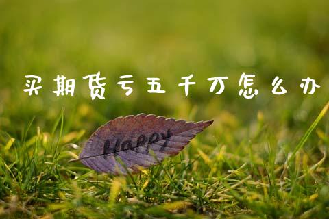 买期货亏五千万怎么办_https://wap.lcjysmgs.com_金融交易_第1张