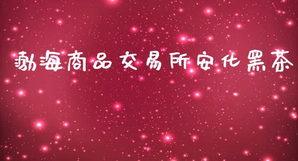 渤海商品交易所安化黑茶_https://wap.lcjysmgs.com_元宇宙_第1张