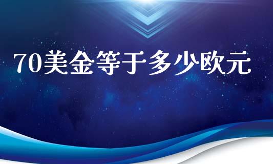 70美金等于多少欧元_https://wap.lcjysmgs.com_债券基金_第1张