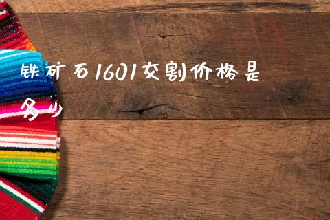 铁矿石1601交割价格是多少_https://wap.lcjysmgs.com_金融交易_第1张
