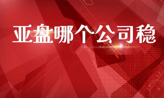 亚盘哪个公司稳_https://wap.lcjysmgs.com_金融交易_第1张