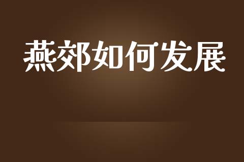 燕郊如何发展_https://wap.lcjysmgs.com_元宇宙_第1张
