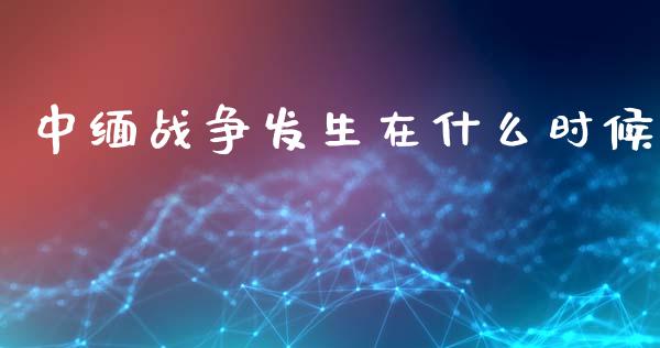 中缅战争发生在什么时候_https://wap.lcjysmgs.com_原油期货_第1张