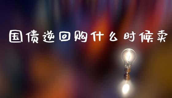 国债逆回购什么时候卖_https://wap.lcjysmgs.com_金融交易_第1张