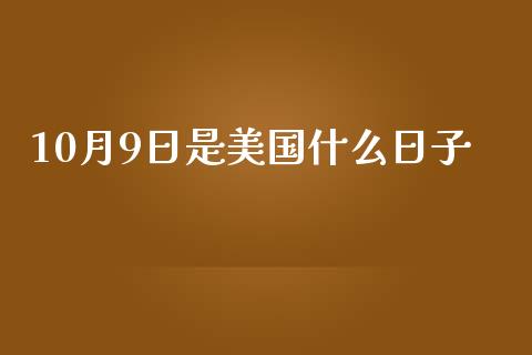 10月9日是美国什么日子_https://wap.lcjysmgs.com_原油期货_第1张