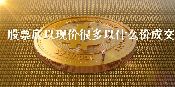 股票底以现价很多以什么价成交_https://wap.lcjysmgs.com_债券基金_第1张