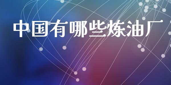 中国有哪些炼油厂_https://wap.lcjysmgs.com_原油期货_第1张