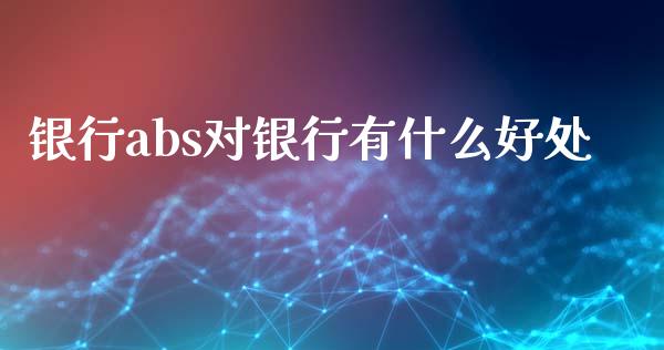 银行abs对银行有什么好处_https://wap.lcjysmgs.com_金融交易_第1张