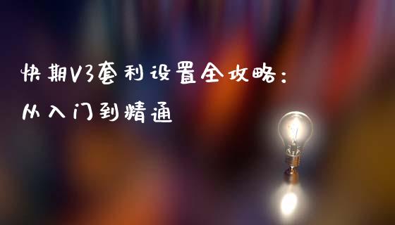 快期V3套利设置全攻略:从入门到精通_债券基金_第1张_金融交易_元宇宙_原油期货_债券基金 快期V3套利设置全攻略:从入门到精通_https://wap.lcjysmgs.com_债券基金_第1张