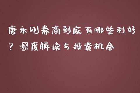 唐永刚券商到底有哪些利好？深度解读与投资机会_https://wap.lcjysmgs.com_金融交易_第1张