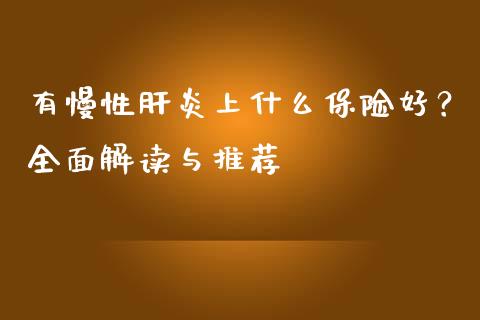 有慢性肝炎上什么保险好？全面解读与推荐_https://wap.lcjysmgs.com_金融交易_第1张
