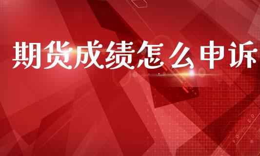 期货成绩怎么申诉_https://wap.lcjysmgs.com_原油期货_第1张