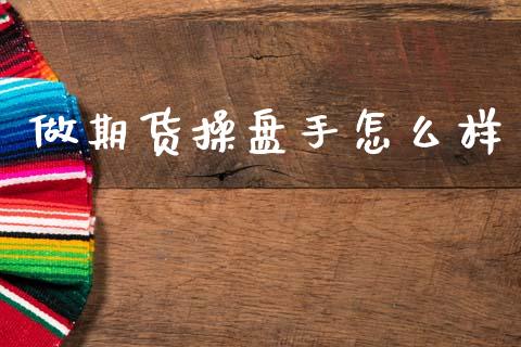 做期货操盘手怎么样_https://wap.lcjysmgs.com_金融交易_第1张