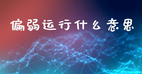 偏弱运行什么意思_原油期货_第1张_金融交易_元宇宙_原油期货_债券基金 偏弱运行什么意思_https://wap.lcjysmgs.com_原油期货_第1张