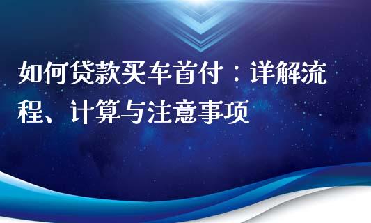 如何贷款买车首付：详解流程、计算与注意事项_https://wap.lcjysmgs.com_元宇宙_第1张