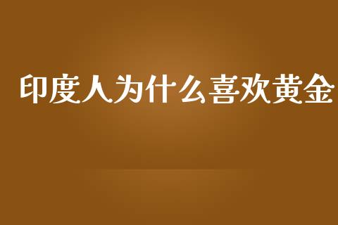 印度人为什么喜欢黄金_https://wap.lcjysmgs.com_元宇宙_第1张
