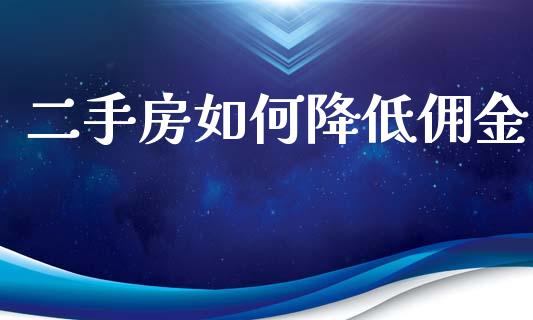 二手房如何降低佣金_https://wap.lcjysmgs.com_金融交易_第1张
