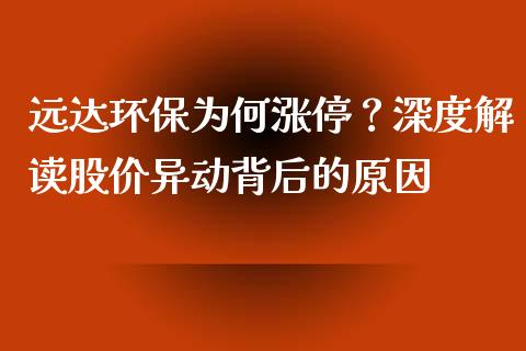 远达环保为何涨停？深度解读股价异动背后的原因_https://wap.lcjysmgs.com_元宇宙_第1张