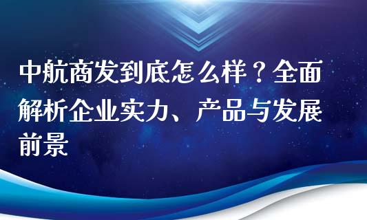 中航商发到底怎么样？全面解析企业实力、产品与发展前景_https://wap.lcjysmgs.com_原油期货_第1张