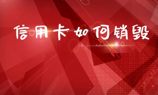 信用卡如何销毁_https://wap.lcjysmgs.com_原油期货_第1张