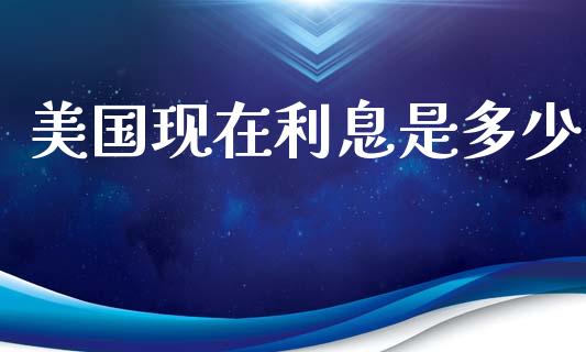 美国现在利息是多少_https://wap.lcjysmgs.com_原油期货_第1张