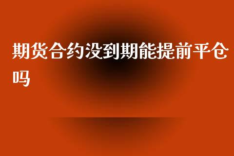 期货合约没到期能提前平仓吗_https://wap.lcjysmgs.com_元宇宙_第1张