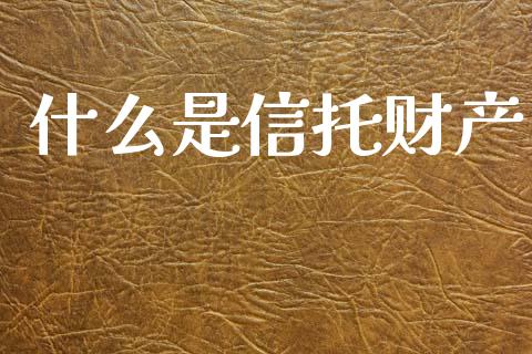 什么是信托财产_https://wap.lcjysmgs.com_金融交易_第1张