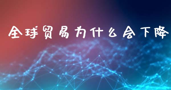全球贸易为什么会下降_https://wap.lcjysmgs.com_债券基金_第1张