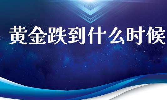 黄金跌到什么时候_https://wap.lcjysmgs.com_金融交易_第1张