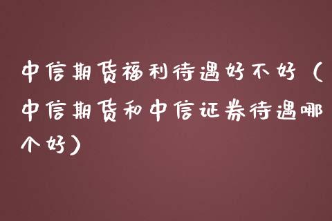 中信期货福利待遇好不好(中信期货和中信证券待遇哪个好)_金融交易_第1张_金融交易_元宇宙_原油期货_债券基金 中信期货福利待遇好不好(中信期货和中信证券待遇哪个好)_https://wap.lcjysmgs.com_金融交易_第1张