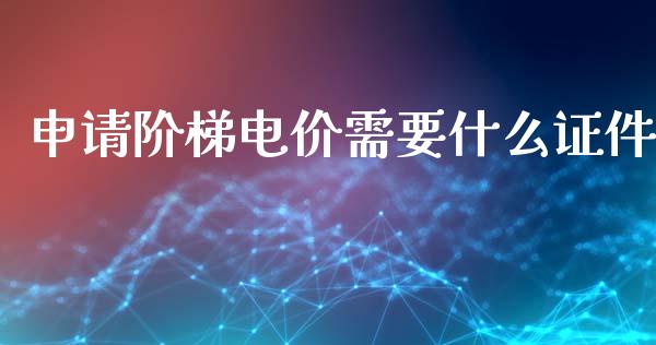 申请阶梯电价需要什么证件_https://wap.lcjysmgs.com_债券基金_第1张