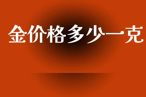 金价格多少一克_https://wap.lcjysmgs.com_原油期货_第1张