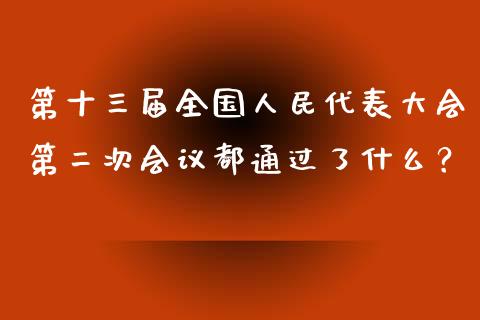 第十三届全国人民代表大会第二次会议都通过了什么？_https://wap.lcjysmgs.com_金融交易_第1张