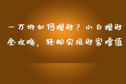 一万块如何理财？小白理财全攻略，轻松实现财富增值_https://wap.lcjysmgs.com_原油期货_第1张