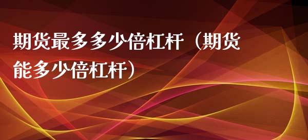 期货最多多少倍杠杆（期货能多少倍杠杆）_https://wap.lcjysmgs.com_原油期货_第1张