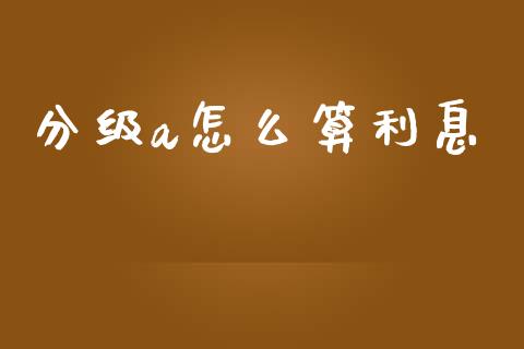 分级a怎么算利息_https://wap.lcjysmgs.com_金融交易_第1张