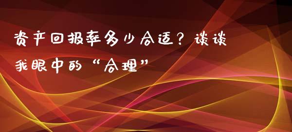 资产回报率多少合适？谈谈我眼中的“合理”_https://wap.lcjysmgs.com_金融交易_第1张