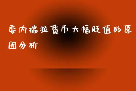 委内瑞拉货币大幅贬值的原因分析_https://wap.lcjysmgs.com_原油期货_第1张