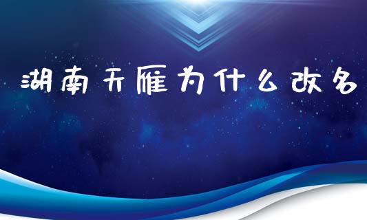 湖南天雁为什么改名_https://wap.lcjysmgs.com_金融交易_第1张