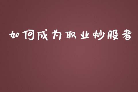 如何成为职业炒股者_https://wap.lcjysmgs.com_原油期货_第1张