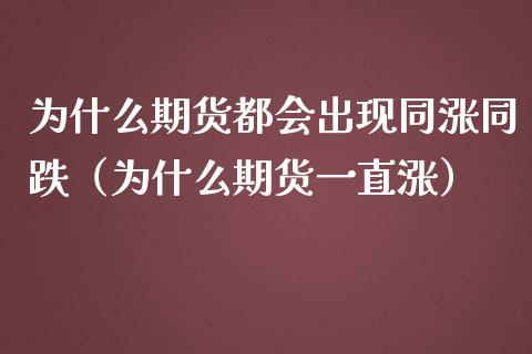 为什么期货都会出现同涨同跌(为什么期货一直涨)_金融交易_第1张_金融交易_元宇宙_原油期货_债券基金 为什么期货都会出现同涨同跌(为什么期货一直涨)_https://wap.lcjysmgs.com_金融交易_第1张