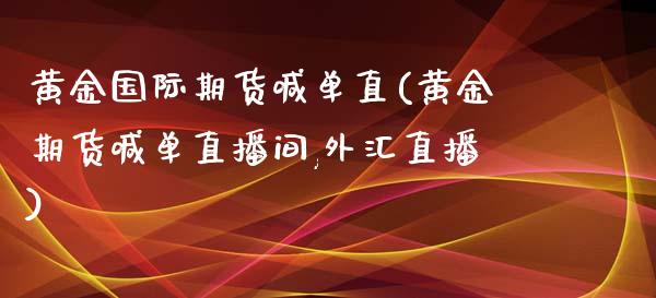 黄金国际期货喊单直(黄金期货喊单直播间,外汇直播)_https://wap.lcjysmgs.com_金融交易_第1张