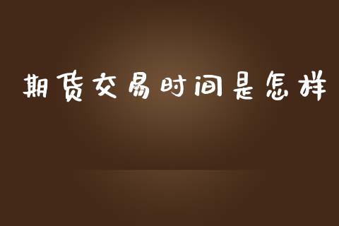 期货交易时间是怎样_https://wap.lcjysmgs.com_金融交易_第1张