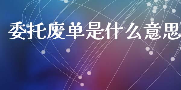 委托废单是什么意思_https://wap.lcjysmgs.com_债券基金_第1张