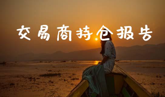 交易商持仓报告_https://wap.lcjysmgs.com_原油期货_第1张