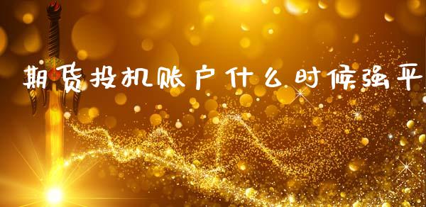 期货投机账户什么时候强平_https://wap.lcjysmgs.com_原油期货_第1张
