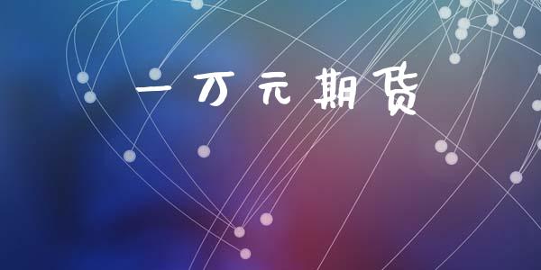 一万元期货_https://wap.lcjysmgs.com_金融交易_第1张