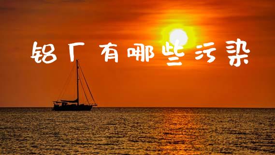 铝厂有哪些污染_https://wap.lcjysmgs.com_债券基金_第1张